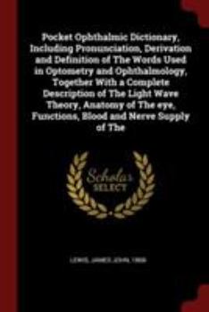 Paperback Pocket Ophthalmic Dictionary, Including Pronunciation, Derivation and Definition of The Words Used in Optometry and Ophthalmology, Together With a Com Book