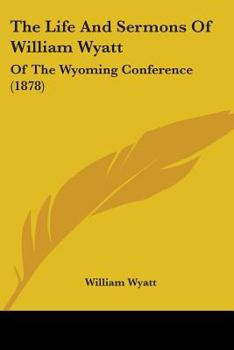 Paperback The Life And Sermons Of William Wyatt: Of The Wyoming Conference (1878) Book