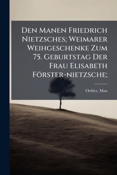 Den Manen Friedrich Nietzsches; Weimarer Weihgeschenke Zum 75. Geburtstag Der Frau Elisabeth Förster-nietzsche;