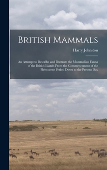 Hardcover British Mammals; an Attempt to Describe and Illustrate the Mammalian Fauna of the British Islands From the Commencement of the Pleistocene Period Down Book