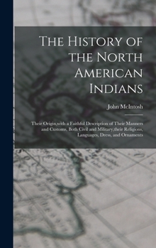 Hardcover The History of the North American Indians: Their Origin, with a Faithful Description of Their Manners and Customs, Both Civil and Military, their Reli Book