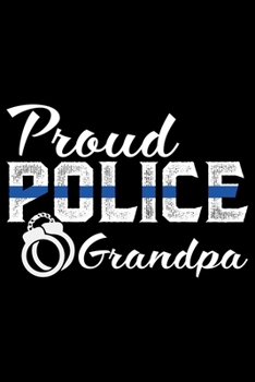 Proud Police Grandpa: Police Officer Journal Notebook Gifts, Thin Blue Line Notebook Journal, Proud Police Officer, Gift Idea for Cop, Police Officer Gifts for Men Women