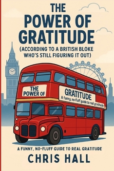 The Power of Gratitude (According to a British bloke who’s still figuring it out): A funny, no-fluff guide to real gratitude