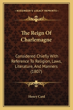 The Reign Of Charlemagne: Considered Chiefly With Reference To Religion, Laws, Literature, And Manners