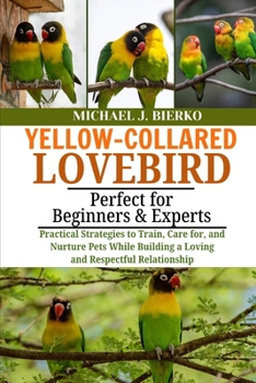 Paperback Yellow-Collared Lovebird: Practical Strategies to Train, Care for, and Nurture Pets While Building a Loving and Respectful Relationship Book