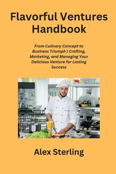 Paperback Flavorful Ventures Handbook: From Culinary Concept to Business Triumph Crafting, Marketing, and Managing Your Delicious Venture for Lasting Success Book