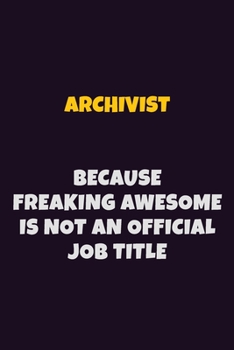 Archivist, Because Freaking Awesome Is Not An Official Job Title: 6X9 Career Pride Notebook Unlined 120 pages Writing Journal
