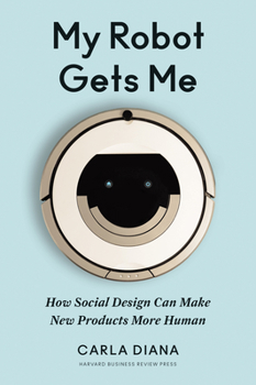 Hardcover My Robot Gets Me: How Social Design Can Make New Products More Human Book