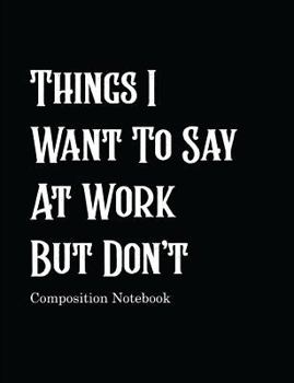 Paperback Things I Want To Say At Work But Don't Composition Notebook: Black Blank Lined College Ruled Book