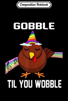 Composition Notebook: Funny UNICORN GOBBLE TIL YOU WOBBLE Thanksgiving Gift  Journal/Notebook Blank Lined Ruled 6x9 100 Pages