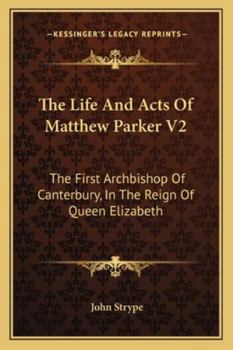 Paperback The Life And Acts Of Matthew Parker V2: The First Archbishop Of Canterbury, In The Reign Of Queen Elizabeth Book