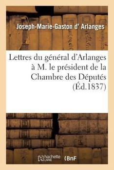 Paperback Lettres Du Général d'Arlanges À M. Le Président de la Chambre Des Députés, En Réponse Au Discours: de M. Le Rapporteur de la Commission Des Crédits Su [French] Book