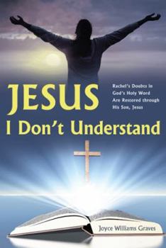 Paperback Jesus, I Don't Understand: Rachel's Doubts in God's Holy Word Are Restored Through His Son, Jesus Book