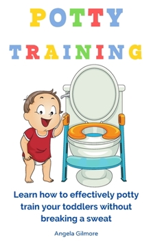 Hardcover Potty Training: Learn How To Effectively Potty Train Your Toddlers Without Breaking a Sweat Book