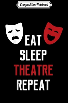 Composition Notebook: Eat Sleep Theatre Repeat - Musical Broadway Actor Gift  Journal/Notebook Blank Lined Ruled 6x9 100 Pages