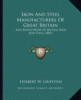 Iron and Steel Manufacturers of Great Britain: And Brand Book of British Iron and Steel