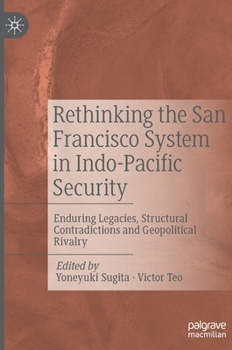 Hardcover Rethinking the San Francisco System in Indo-Pacific Security: Enduring Legacies, Structural Contradictions and Geopolitical Rivalry Book