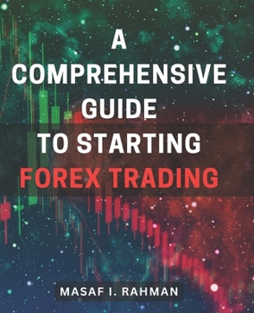 Paperback A Comprehensive Guide to Starting Forex Trading: Master the Art of Forex Trading: A Complete Beginner's Handbook for Financial Success Book