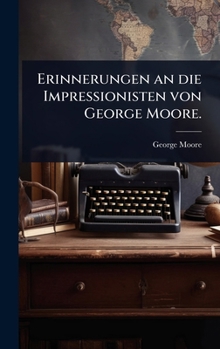 Erinnerungen an die Impressionisten von George Moore. (German Edition)