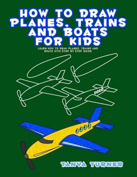 Paperback How to Draw Planes, Trains and Boats for Kids: Learn How to Draw Planes, Trains and Boats with Step by Step Guide Book