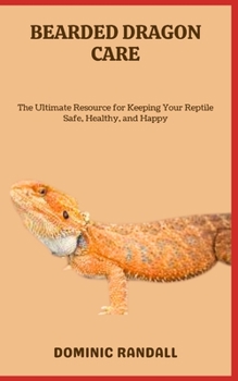 BEARDED DRAGON CARE: The Ultimate Resource for Keeping Your Reptile Safe, Healthy, and Happy