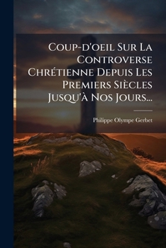 Coup D'Oeil Sur La Controverse Chretienne: Depuis Les Premiers Siecles Jusqu'a Nos Jours (1831)
