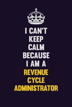 I Can't Keep Calm Because I Am A Revenue Cycle Administrator: Motivational and inspirational career blank lined gift notebook with matte finish