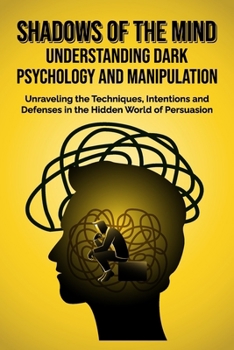 Shadows of the Mind: Understanding Dark Psychology and Manipulation: Unraveling the Techniques, Intentions, and Defenses in the Hidden World of Persuasion B0CP4DC1G9 Book Cover