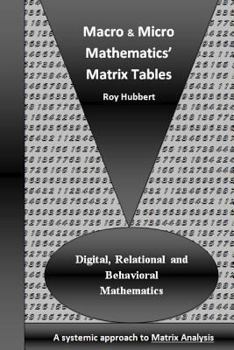 Paperback Macro and Micro Mathematics' Matrix Tables: Digital, Relational and Behavioral Mathematics, A systemic approach to Matrix Analysis Book