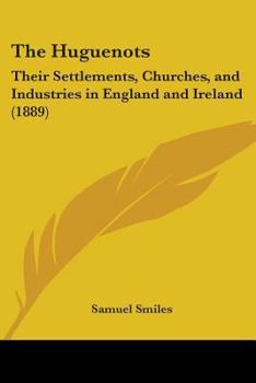 Paperback The Huguenots: Their Settlements, Churches, and Industries in England and Ireland (1889) Book