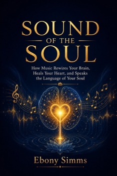 Sound of the Soul: How Music Rewires Your Brain, Heals Your Heart, and Speaks the Language of the Soul
