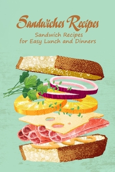 Sandwiches Recipes: Sandwich Recipes for Easy Lunch and Dinners: Sandwiches Recipes For You