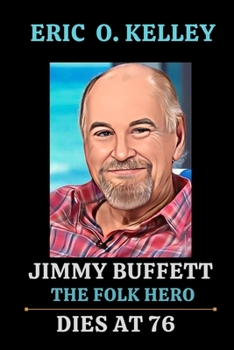 Paperback Jimmy Buffett Dies at 76: The Life, Death and Legacy of the Folk Hero: Jimmy Buffett Book