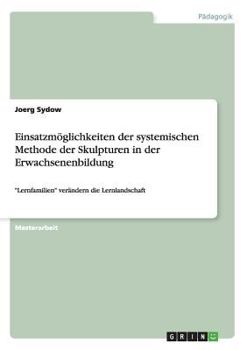 Paperback Einsatzmöglichkeiten der systemischen Methode der Skulpturen in der Erwachsenenbildung: "Lernfamilien" verändern die Lernlandschaft [German] Book