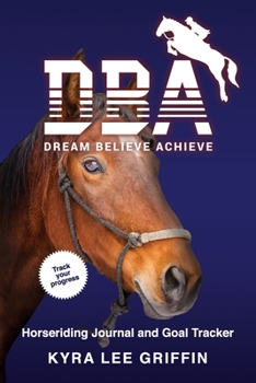 Dream Believe Achieve: Horse Riding Journal and Goal tracker