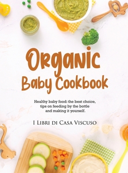Organic Baby Cookbook: Healthy baby food: the best choice, tips on feeding by the bottle and making it yourself.