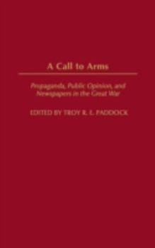 Hardcover A Call to Arms: Propaganda, Public Opinion, and Newspapers in the Great War Book