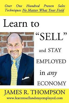 Paperback Learn to "SELL" and Stay Employed in Any Economy: Over One Hundred Proven Techniques for Sales No Matter what your Field Book