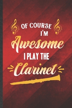 Paperback Of Course I'm Awesome I Play the Clarinet: Funny Blank Lined Music Teacher Lover Notebook/ Journal, Graduation Appreciation Gratitude Thank You Souven Book