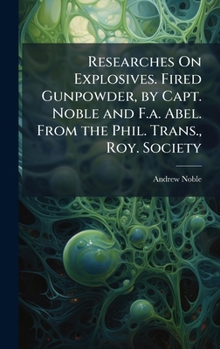 Hardcover Researches On Explosives. Fired Gunpowder, by Capt. Noble and F.a. Abel. From the Phil. Trans., Roy. Society Book