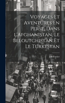 Voyages Et Aventures En Perse, Dans l'Afghanistan, Le Beloutchistan Et Le Turkestan (French Edition)
