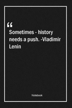 Sometimes - history needs a push. -Vladimir Lenin: Lined Gift Notebook With Unique Touch | Journal | Lined Premium 120 Pages |history Quotes|