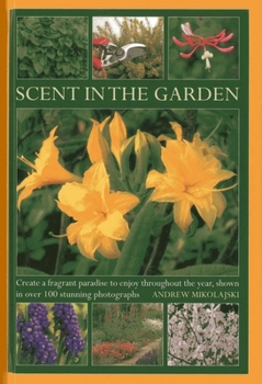 Hardcover Scent in the Garden: Create a Fragrant Paradise to Enjoy Throughout the Year, Shown in 100 Stunning Photographs Book