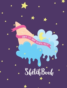 SKETCHBOOK Don’t Let Your Dreams Melt: Cute and Inspirational Blank Notebook for Sketching and Picture Space with Ice Cream, Night Sky and Stars, ... and Doodling, Perfect for Creative Kids