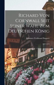 Richard Von Cornwall Seit Seiner Wahl Zum Deutschen König: 1257-1272