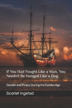 Paperback If You Had Fought Like a Man, You Needn't Be Hanged Like a Dog: Gender and Piracy During the Golden Age Book