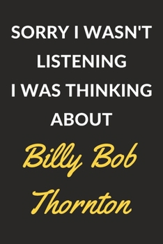 Paperback Sorry I Wasn't Listening I Was Thinking About Billy Bob Thornton: Billy Bob Thornton Journal Notebook to Write Down Things, Take Notes, Record Plans o Book