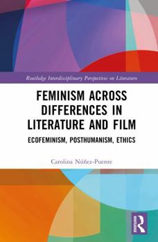 Feminism across Differences in Literature and Film: Ecofeminism, Posthumanism, Ethics (Routledge Interdisciplinary Perspectives on Literature)