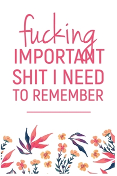 Fucking Important Shit I Need To Remember: Shit I Need to Fucking Remember, Shit I Can't Remember: Internet Password Journal, Passwords Log Book, ... internet password organizer, Funny Cover.