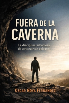 FUERA DE LA CAVERNA: La disciplina silenciosa de construir sin aplausos (Spanish Edition)